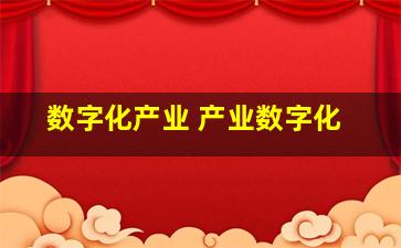 数字化产业 产业数字化